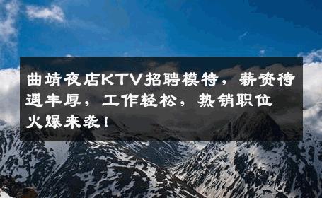 曲靖夜店KTV招聘模特，薪资待遇丰厚，工作轻松，热销职位火爆来袭！