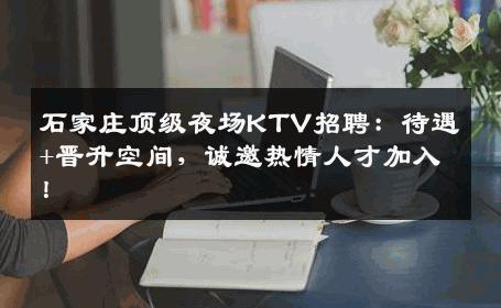 石家庄顶级夜场KTV招聘：待遇+晋升空间，诚邀热情人才加入！