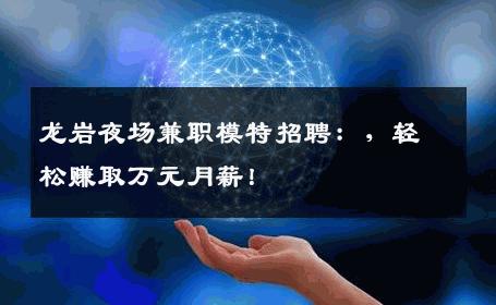 龙岩夜场兼职模特招聘：，轻松赚取万元月薪！