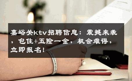 嘉峪关ktv招聘信息：震撼来袭，包住+五险一金，机会难得，立即报名！