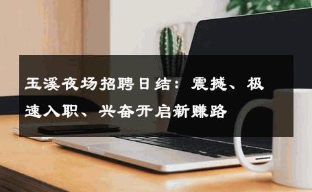 玉溪夜场招聘日结：震撼、极速入职、兴奋开启新赚路