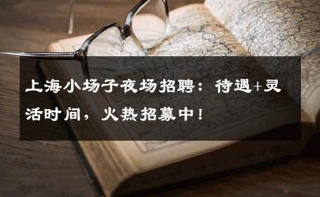 上海小场子夜场招聘：待遇+灵活时间，火热招募中！