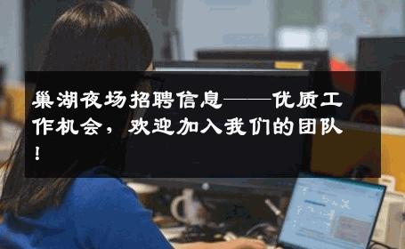 巢湖夜场招聘信息——优质工作机会，欢迎加入我们的团队！