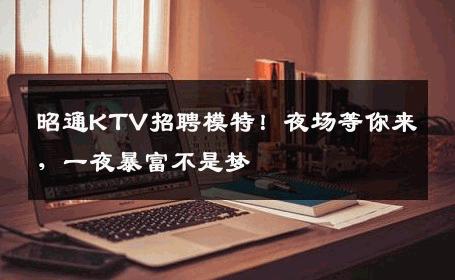 昭通KTV招聘模特！夜场等你来，一夜暴富不是梦