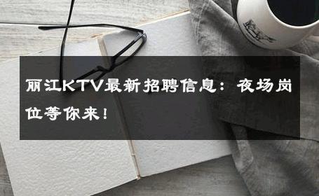 丽江KTV最新招聘信息：夜场岗位等你来！