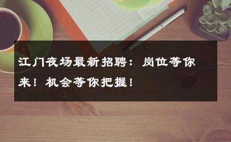 江门夜场最新招聘：岗位等你来！机会等你把握！