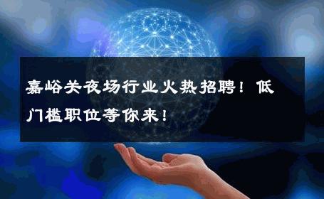 嘉峪关夜场行业火热招聘！低门槛职位等你来！