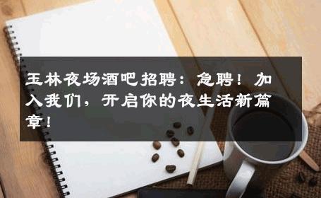 玉林夜场酒吧招聘：急聘！加入我们，开启你的夜生活新篇章！