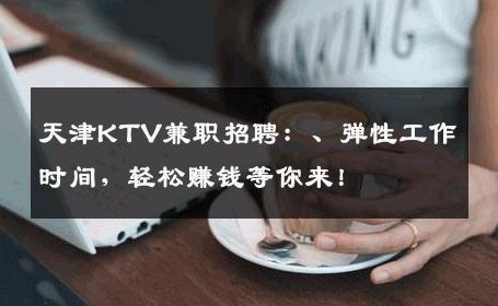天津KTV兼职招聘：、弹性工作时间，轻松赚钱等你来！
