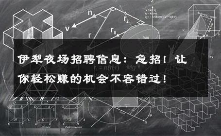 伊犁夜场招聘信息：急招！让你轻松赚的机会不容错过！