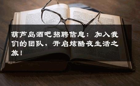 葫芦岛酒吧招聘信息：加入我们的团队，开启炫酷夜生活之旅！