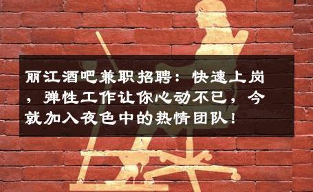 丽江酒吧兼职招聘：快速上岗，弹性工作让你心动不已，今就加入夜色中的热情团队！