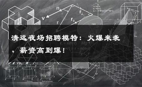 清远夜场招聘模特：火爆来袭，薪资高到爆！