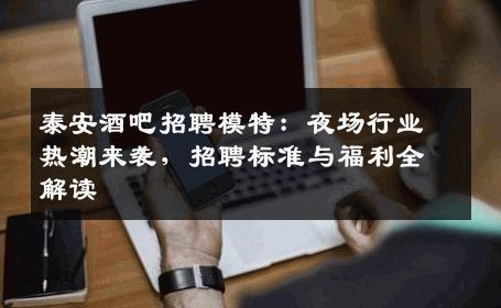 泰安酒吧招聘模特：夜场行业热潮来袭，招聘标准与福利全解读