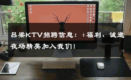 吕梁KTV招聘信息：+福利，诚邀夜场精英加入我们！