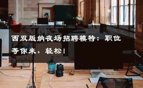 西双版纳夜场招聘模特：职位等你来，轻松！