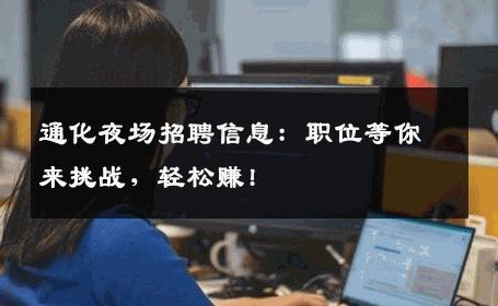 通化夜场招聘信息：职位等你来挑战，轻松赚!