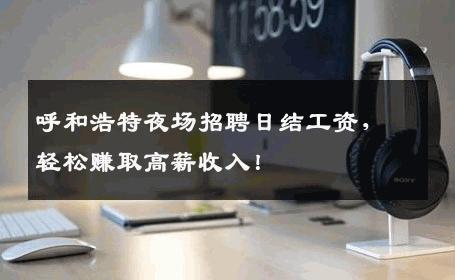 呼和浩特夜场招聘日结工资，轻松赚取高薪收入！