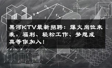 黑河KTV最新招聘：爆火岗位来袭，福利、轻松工作、梦想成真等你加入！