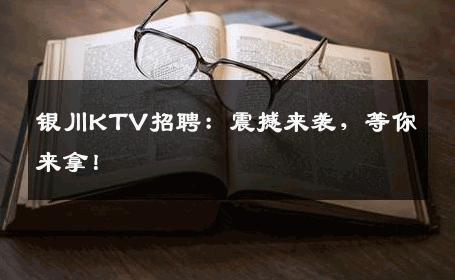 银川KTV招聘：震撼来袭，等你来拿！