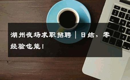 湖州夜场求职招聘｜日结，零经验也能！