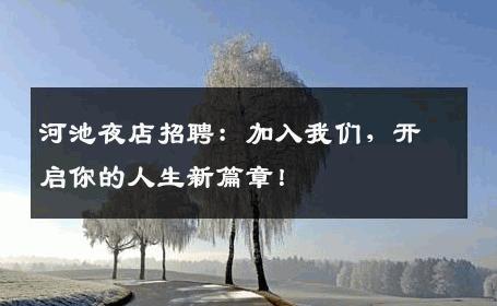 河池夜店招聘：加入我们，开启你的人生新篇章！
