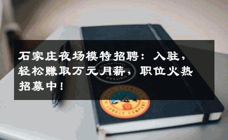 石家庄夜场模特招聘：入驻，轻松赚取万元月薪，职位火热招募中！