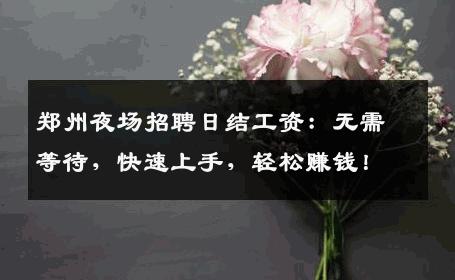 郑州夜场招聘日结工资：无需等待，快速上手，轻松赚钱！
