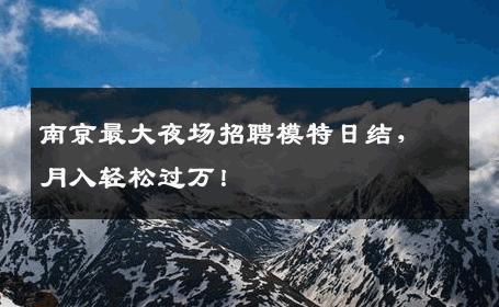 南京最大夜场招聘模特日结，月入轻松过万！