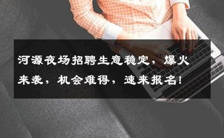 河源夜场招聘生意稳定，爆火来袭，机会难得，速来报名！