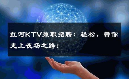 红河KTV兼职招聘：轻松，带你走上夜场之路！