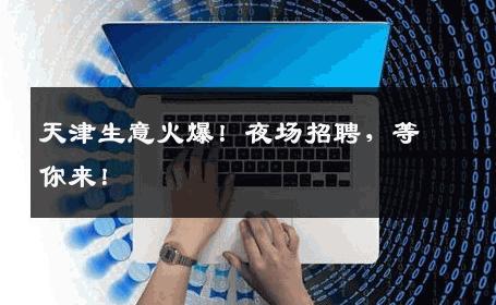 天津生意火爆！夜场招聘，等你来！