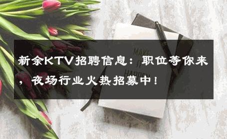 新余KTV招聘信息：职位等你来，夜场行业火热招募中！