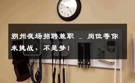朔州夜场招聘兼职 _ 岗位等你来挑战，不是梦！