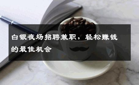 白银夜场招聘兼职，轻松赚钱的最佳机会