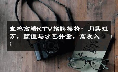 宝鸡高端KTV招聘模特：月薪过万，颜值与才艺并重，高收入！