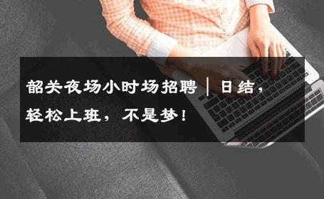韶关夜场小时场招聘｜日结，轻松上班，不是梦！
