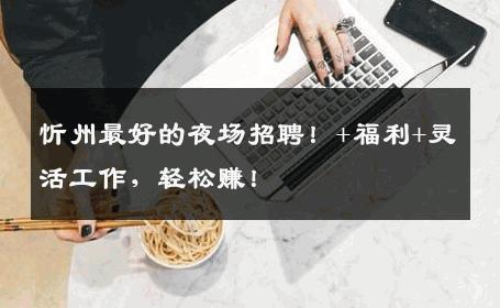 忻州最好的夜场招聘！+福利+灵活工作，轻松赚！