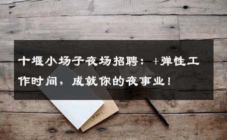 十堰小场子夜场招聘：+弹性工作时间，成就你的夜事业！