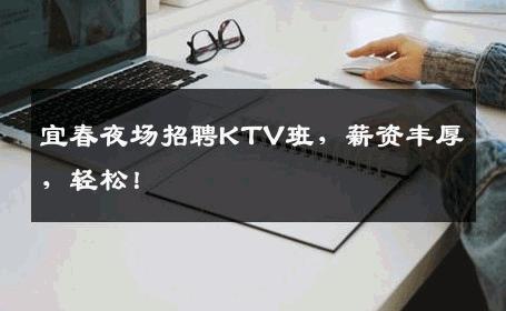 宜春夜场招聘KTV班，薪资丰厚，轻松！