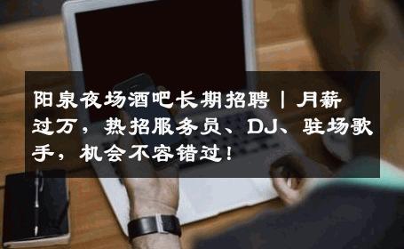 阳泉夜场酒吧长期招聘丨月薪过万，热招服务员、DJ、驻场歌手，机会不容错过！