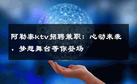 阿勒泰ktv招聘兼职：心动来袭，梦想舞台等你登场