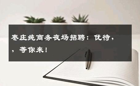 枣庄纯商务夜场招聘：优待，，等你来！