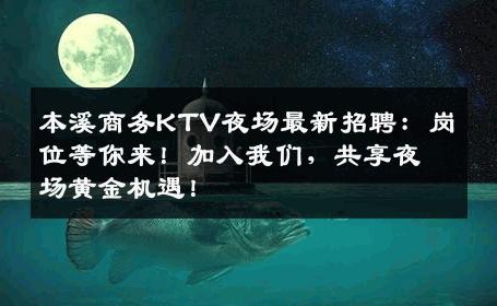 本溪商务KTV夜场最新招聘：岗位等你来！加入我们，共享夜场黄金机遇！