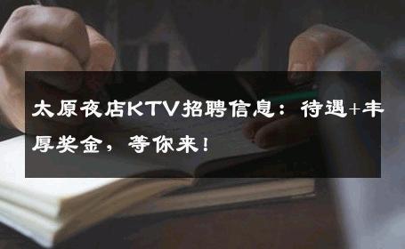 太原夜店KTV招聘信息：待遇+丰厚奖金，等你来！