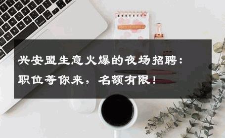 兴安盟生意火爆的夜场招聘：职位等你来，名额有限！