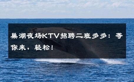 巢湖夜场KTV招聘二班多多：等你来，轻松！
