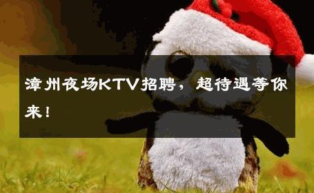 漳州夜场KTV招聘，超待遇等你来！