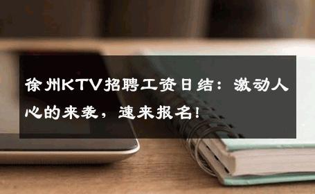 徐州KTV招聘工资日结：激动人心的来袭，速来报名！