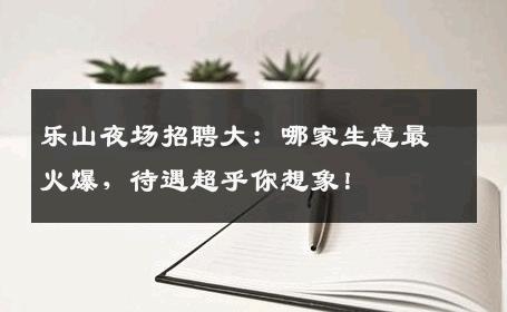 乐山夜场招聘大：哪家生意最火爆，待遇超乎你想象！